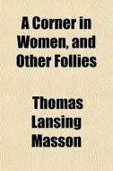 A Corner In Women, And Other Follies di Thomas Lansing Masson edito da General Books