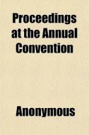 Proceedings At The Annual Convention di Anonymous, Books Group edito da General Books
