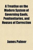 A Treatise On The Modern System Of Gover di James Palmer edito da General Books