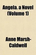 Angela. A Novel Volume 1 di Anne Marsh-caldwell edito da General Books