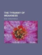 The Tyranny Of Weakness di Charles Neville Buck edito da Rarebooksclub.com