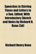 Speeches In Stirring Times And Letters To A Son. Edited, With Introductory Sketch And Notes By Richard H. Dana (3d) di Richard Henry Dana edito da General Books Llc
