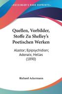 Quellen, Vorbilder, Stoffe Zu Shelley's Poetischen Werken: Alastor; Epipsychidion; Adonais; Hellas (1890) di Richard Ackermann edito da Kessinger Publishing