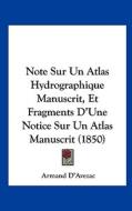 Note Sur Un Atlas Hydrographique Manuscrit, Et Fragments D'Une Notice Sur Un Atlas Manuscrit (1850) di Armand D'Avezac edito da Kessinger Publishing