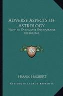 Adverse Aspects of Astrology: How to Overcome Unfavorable Influence di Frank Halbert edito da Kessinger Publishing