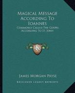 Magical Message According to Ioannes: Commonly Called the Gospel According to St. John di James Morgan Pryse edito da Kessinger Publishing