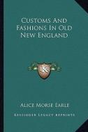 Customs and Fashions in Old New England di Alice Morse Earle edito da Kessinger Publishing