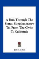 A Run Through the States: Supplementary To, from the Clyde to California di James Aitken edito da Kessinger Publishing