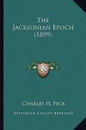 The Jacksonian Epoch (1899) the Jacksonian Epoch (1899) di Charles H. Peck edito da Kessinger Publishing