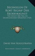 Beginselen of Kort Begrip Der Rederykkunst: Ten Dienst Der Tael-En Dichtlievenden Opgestelt (1725) di David Van Hoogstraten edito da Kessinger Publishing