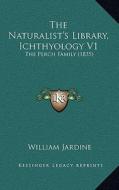 The Naturalist's Library, Ichthyology V1: The Perch Family (1835) di William Jardine edito da Kessinger Publishing