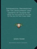 Experimental Observations on the Development and Growth of Salmon-Fry: From the Exclusion of the Ova to the Age of Two Years (1840) di John Shaw edito da Kessinger Publishing