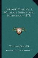 Life and Times of S. Wulfram, Bishop and Missionary (1878) di William Glaister edito da Kessinger Publishing