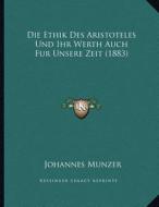 Die Ethik Des Aristoteles Und Ihr Werth Auch Fur Unsere Zeit (1883) di Johannes Munzer edito da Kessinger Publishing