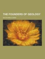 The Founders Of Geology di Sir Archibald Geikie edito da Theclassics.us