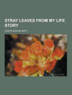 Stray Leaves From My Life Story di Joseph Manton Smith edito da Theclassics.us