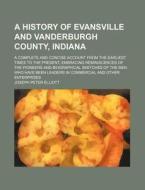 A   History of Evansville and Vanderburgh County, Indiana; A Complete and Concise Account from the Earliest Times to the Present, Embracing Reminiscen di Joseph Peter Elliott edito da Rarebooksclub.com