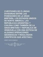 Cuestiones De Limites O Lineas Divisorias Entre Las Posesiones De La Gran Bretana, Los Estados Unidos De Norte America, Las Republicas Argentina Y Chi di United States Congressional House, United States Congress House, Henry Davis Hoskold edito da Rarebooksclub.com