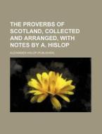 The Proverbs of Scotland, Collected and Arranged, with Notes by A. Hislop di Alexander Hislop edito da Rarebooksclub.com