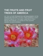 The Fruits and Fruit Trees of America; Or, the Culture Propagation, and Management, in the Garden and Orchard, of Fruit Trees Generally with Descripti di Andrew Jackson Downing edito da Rarebooksclub.com