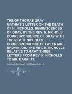 The Works of Thomas Gray; Mathias's Letter on the Death of N. Nicholls. Reminiscences of Gray, by the REV. N. Nichols. Correspondence of Gray with the di Thomas Gray edito da Rarebooksclub.com