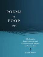 Poems to Poop by: From Silly Sonnets to Lewd Limericks, Bathroom Rhymes to Pass the Time di Brian Boone edito da CASTLE POINT
