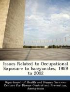 Issues Related To Occupational Exposure To Isocyanates, 1989 To 2002 edito da Bibliogov