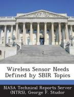 Wireless Sensor Needs Defined By Sbir Topics di George F Studor edito da Bibliogov