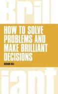 How to Solve Problems and Make Brilliant Decisions di Richard Hall edito da Pearson Education Limited
