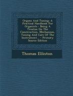 Organs and Tuning: A Practical Handbook for Organists: Being a Treatise on the Construction, Mechanism, Tuning and Care of the Instrument di Thomas Elliston edito da Nabu Press