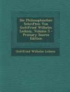 Die Philosophischen Schriften Von Gottfried Wilhelm Leibniz, Volume 5 di Gottfried Wilhelm Leibniz edito da Nabu Press