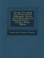 Olympia, the Capital City of the State of Washington, and the Seat of Government of Thurston County .. - Primary Source Edition edito da Nabu Press