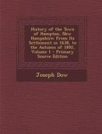History of the Town of Hampton, New Hampshire: From Its Settlement in 1638, to the Autumn of 1892, Volume 1 - Primary Source Edition di Joseph Dow edito da Nabu Press
