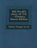 Bill Sewall's Story of T.R. - Primary Source Edition di William Wingate Sewall edito da Nabu Press