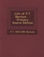 Life of P.T. Barnum - Primary Source Edition di P. T. Barnum edito da Nabu Press