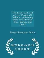 The Birch-bark Roll Of The Woodcraft Indians, Containing Their Constitution, Laws, Games, And Deeds - Scholar's Choice Edition di Ernest Thompson Seton edito da Scholar's Choice