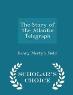 The Story Of The Atlantic Telegraph - Scholar's Choice Edition di Henry Martyn Field edito da Scholar's Choice