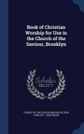 Book Of Christian Worship For Use In The Church Of The Saviour, Brooklyn edito da Sagwan Press