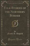 Folk-stories Of The Northern Border (classic Reprint) di Frank D Rogers edito da Forgotten Books