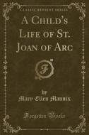 A Child's Life Of St. Joan Of Arc (classic Reprint) di Mary Ellen Mannix edito da Forgotten Books