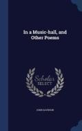 In A Music-hall, And Other Poems di John Davidson edito da Sagwan Press
