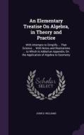 An Elementary Treatise On Algebra, In Theory And Practice di John D Williams edito da Palala Press