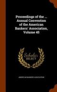 Proceedings Of The ... Annual Convention Of The American Bankers' Association, Volume 45 edito da Arkose Press
