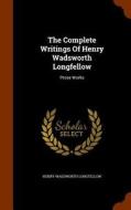 The Complete Writings Of Henry Wadsworth Longfellow di Henry Wadsworth Longfellow edito da Arkose Press