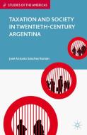 Taxation and Society in Twentieth-Century Argentina di Jose Antonio Sanchez Roman edito da Palgrave Macmillan