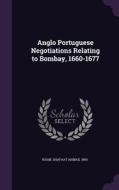 Anglo Portuguese Negotiations Relating To Bombay, 1660-1677 di Shafaat Ahmad Khan edito da Palala Press