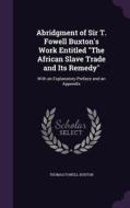 Abridgment Of Sir T. Fowell Buxton's Work Entitled The African Slave Trade And Its Remedy di Thomas Fowell Buxton edito da Palala Press