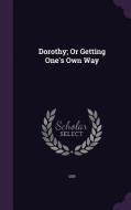 Dorothy; Or Getting One's Own Way di Ger edito da Palala Press