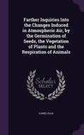 Farther Inquiries Into The Changes Induced In Atmospheric Air, By The Germination Of Seeds, The Vegetation Of Plants And The Respiration Of Animals di Daniel Ellis edito da Palala Press