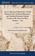 A New Collection Of Moral Tales, Chiefly Written By The Celebrated Marmontel, And Translated From The Original French, By Mr. Heron. In Three Volumes. di Jean-Francois Marmontel edito da Gale Ecco, Print Editions